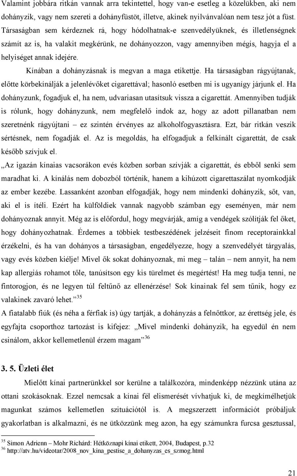 Kínában a dohányzásnak is megvan a maga etikettje. Ha társaságban rágyújtanak, előtte körbekínálják a jelenlévőket cigarettával; hasonló esetben mi is ugyanígy járjunk el.