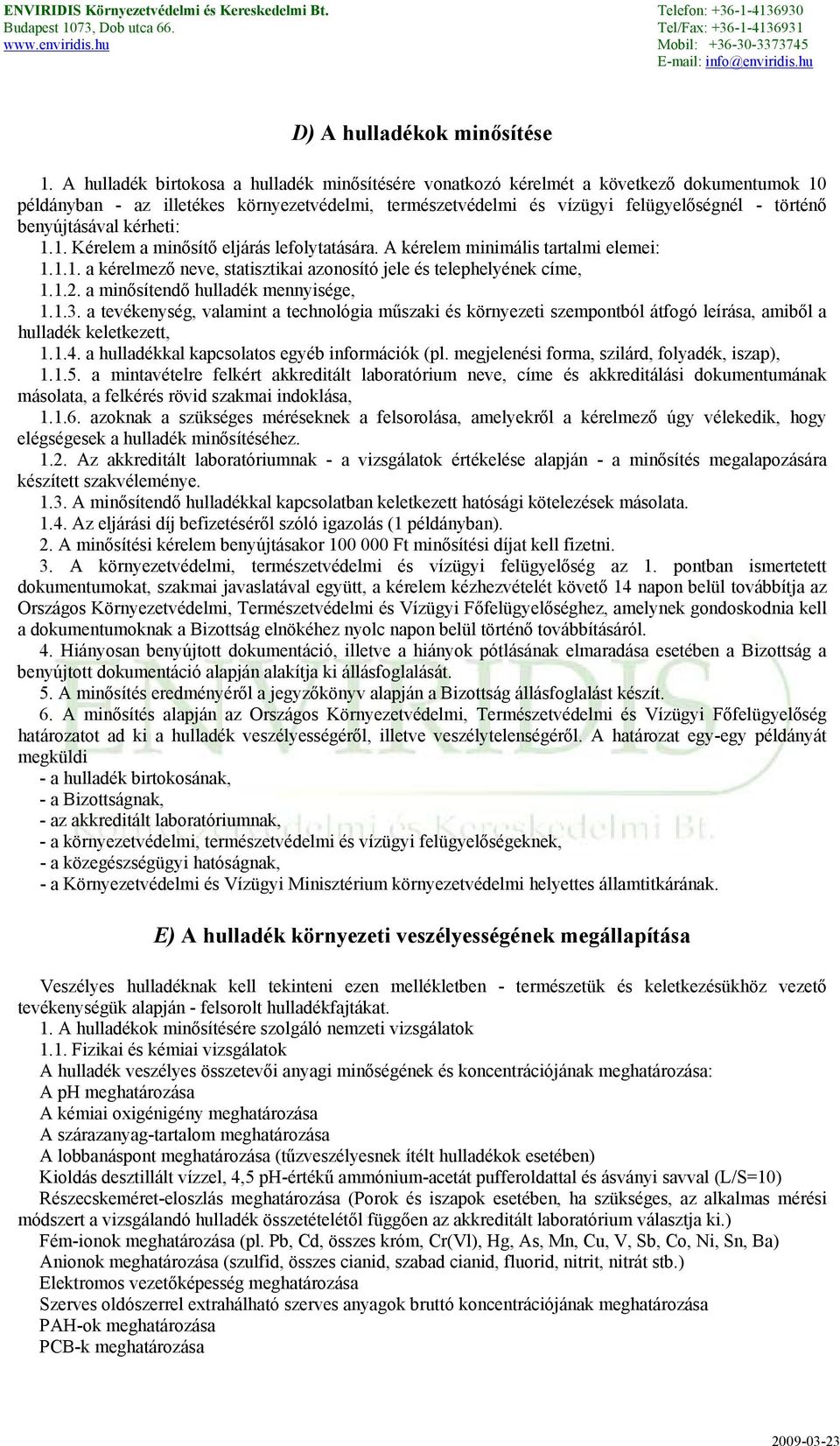 benyújtásával kérheti: 1.1. Kérelem a minősítő eljárás lefolytatására. A kérelem minimális tartalmi elemei: 1.1.1. a kérelmező neve, statisztikai azonosító jele és telephelyének címe, 1.1.2.