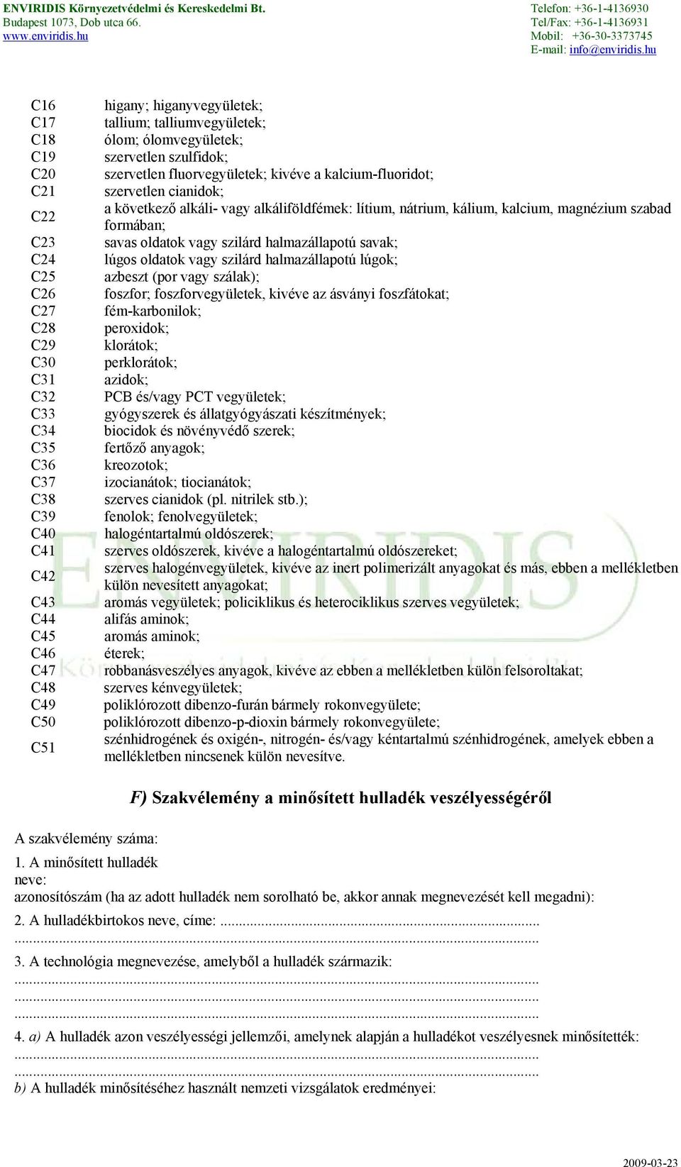 magnézium szabad formában; savas oldatok vagy szilárd halmazállapotú savak; lúgos oldatok vagy szilárd halmazállapotú lúgok; azbeszt (por vagy szálak); foszfor; foszforvegyületek, kivéve az ásványi