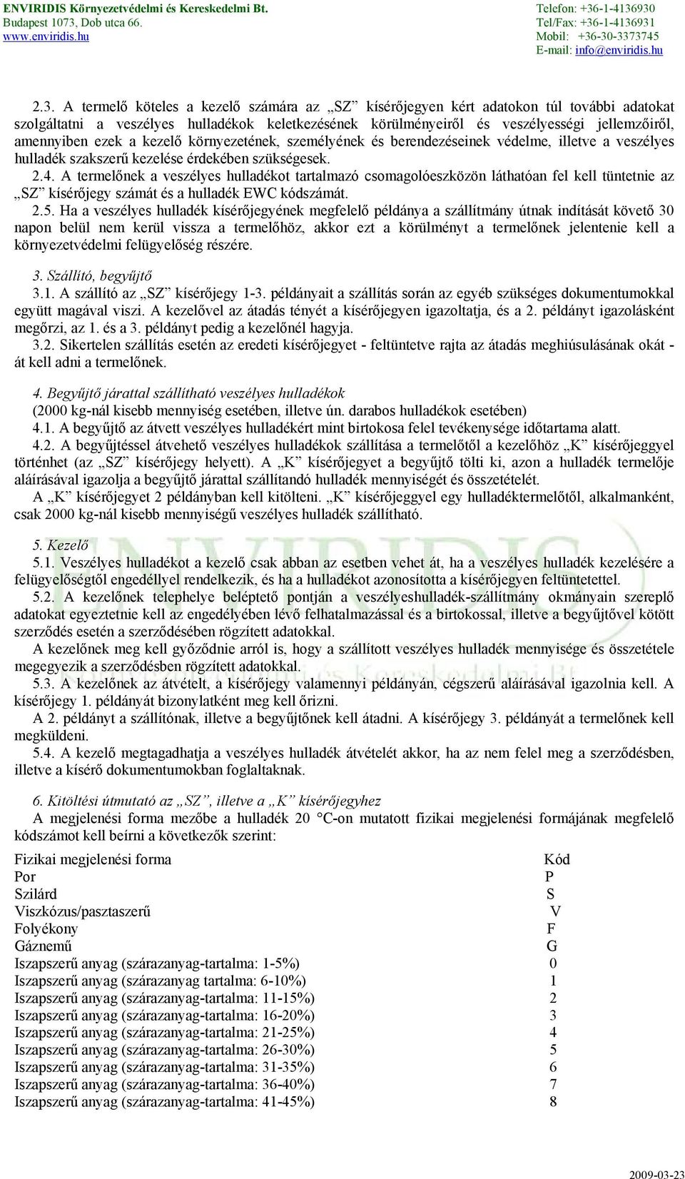 A termelőnek a veszélyes hulladékot tartalmazó csomagolóeszközön láthatóan fel kell tüntetnie az SZ kísérőjegy számát és a hulladék EWC kódszámát. 2.5.