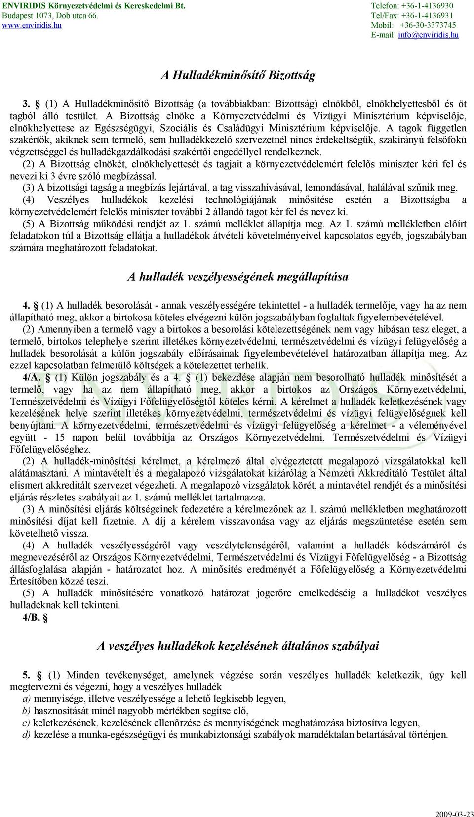 A tagok független szakértők, akiknek sem termelő, sem hulladékkezelő szervezetnél nincs érdekeltségük, szakirányú felsőfokú végzettséggel és hulladékgazdálkodási szakértői engedéllyel rendelkeznek.