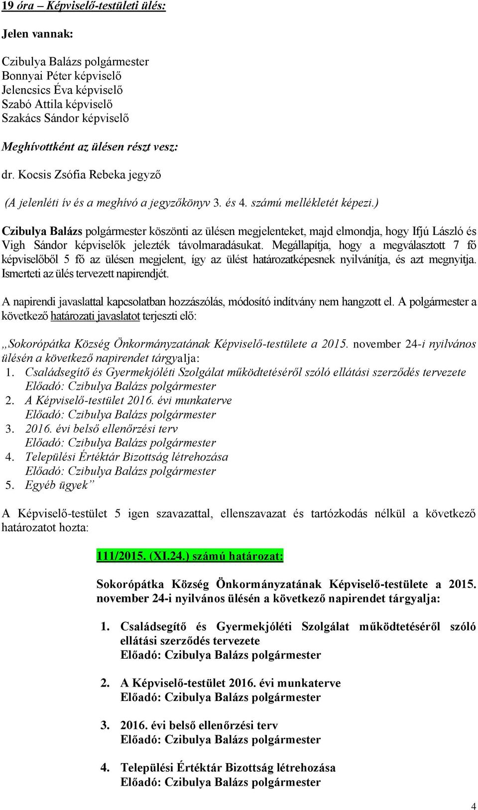 ) Czibulya Balázs polgármester köszönti az ülésen megjelenteket, majd elmondja, hogy Ifjú László és Vigh Sándor képviselők jelezték távolmaradásukat.