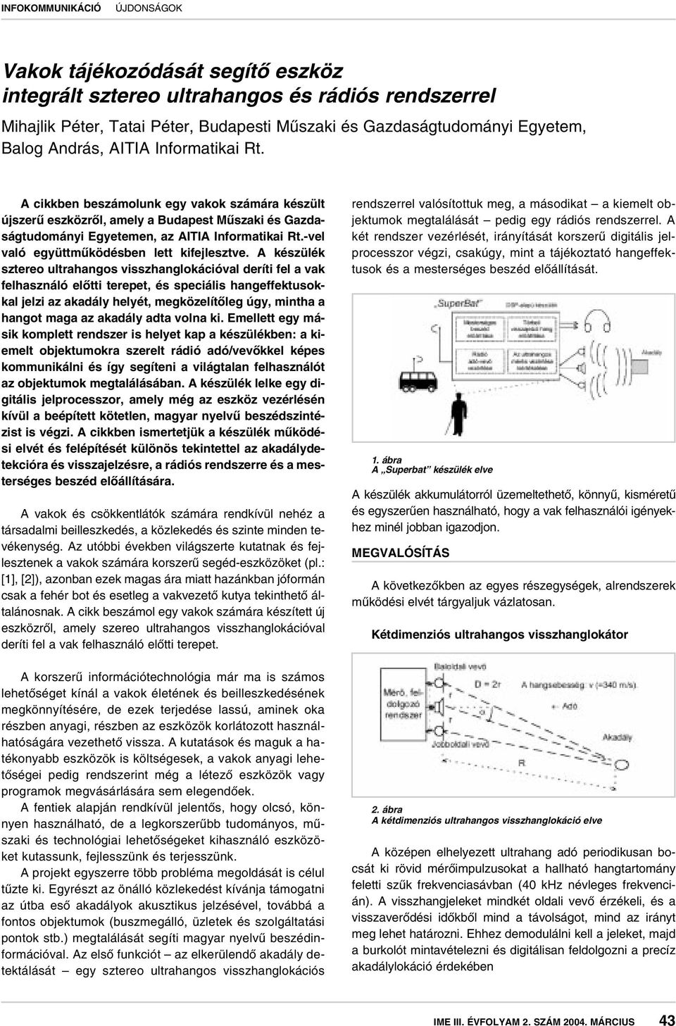 A készülék sztereo ultrahangos visszhanglokációval deríti fel a vak felhasználó elôtti terepet, és speciális hangeffektusokkal jelzi az akadály helyét, megközelítôleg úgy, mintha a hangot maga az