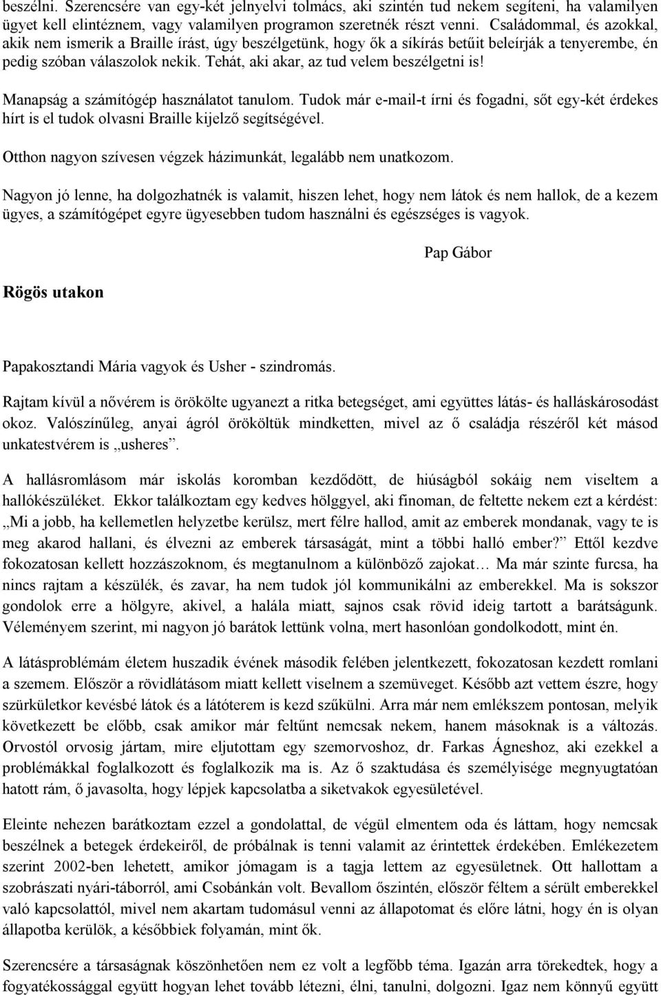 Tehát, aki akar, az tud velem beszélgetni is! Manapság a számítógép használatot tanulom. Tudok már e-mail-t írni és fogadni, sőt egy-két érdekes hírt is el tudok olvasni Braille kijelző segítségével.