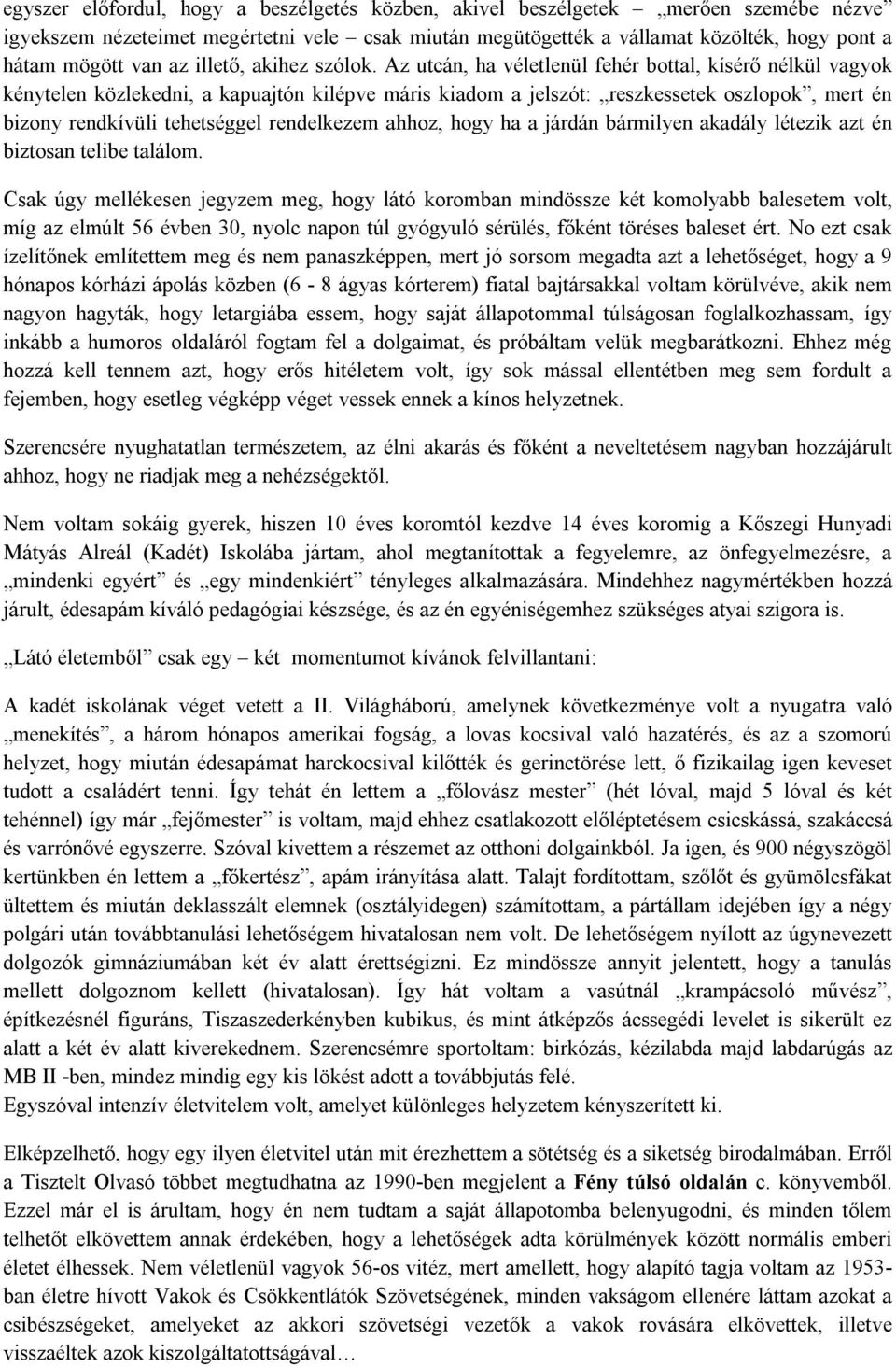 Az utcán, ha véletlenül fehér bottal, kísérő nélkül vagyok kénytelen közlekedni, a kapuajtón kilépve máris kiadom a jelszót: reszkessetek oszlopok, mert én bizony rendkívüli tehetséggel rendelkezem