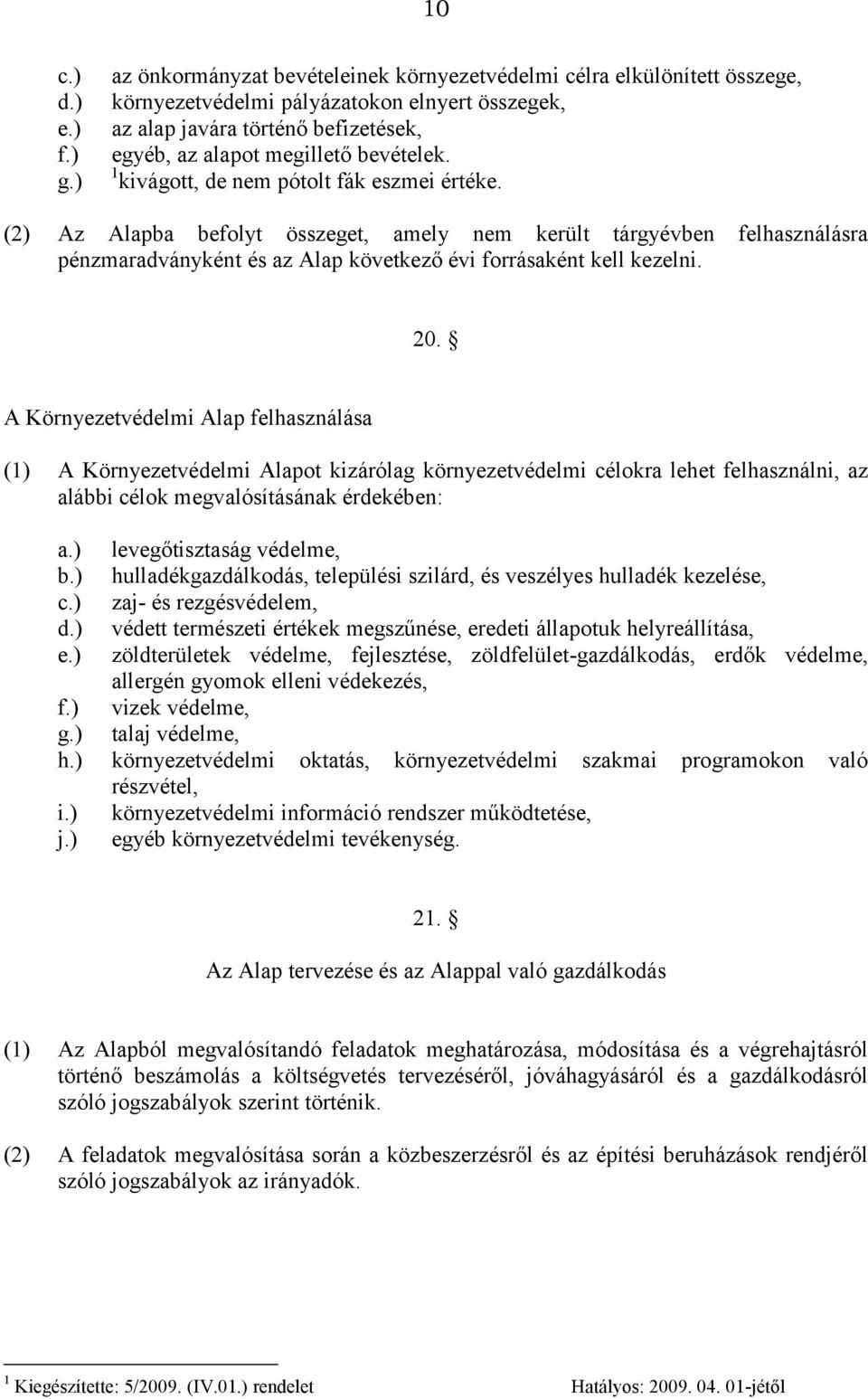 1 kivágott, de nem pótolt fák eszmei értéke. (2) Az Alapba befolyt összeget, amely nem került tárgyévben felhasználásra pénzmaradványként és az Alap következő évi forrásaként kell kezelni. 20.