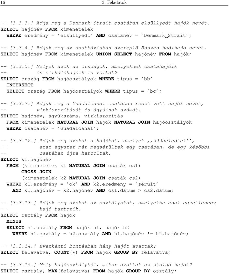 ] Melyek azok az országok, amelyeknek csatahajóik -- és cirkálóhajóik is voltak? SELECT ország FROM hajóosztályok WHERE típus = bb INTERSECT SELECT ország FROM hajóosztályok WHERE típus = bc ; -- [3.