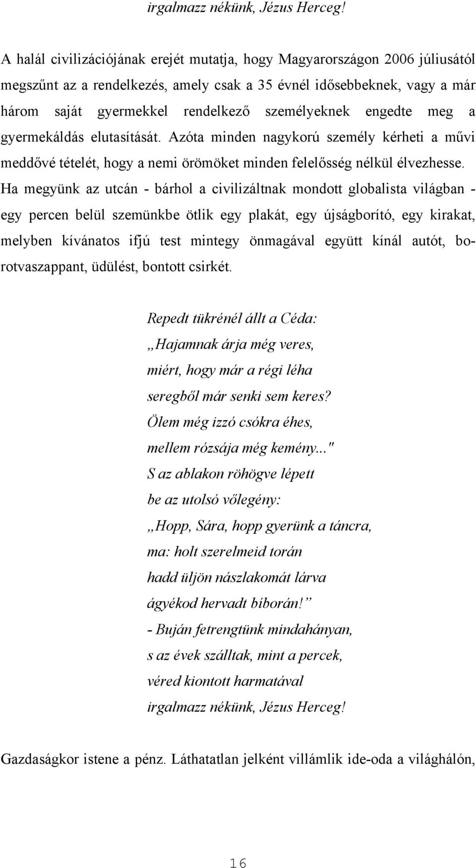 engedte meg a gyermekáldás elutasítását. Azóta minden nagykorú személy kérheti a művi meddővé tételét, hogy a nemi örömöket minden felelősség nélkül élvezhesse.