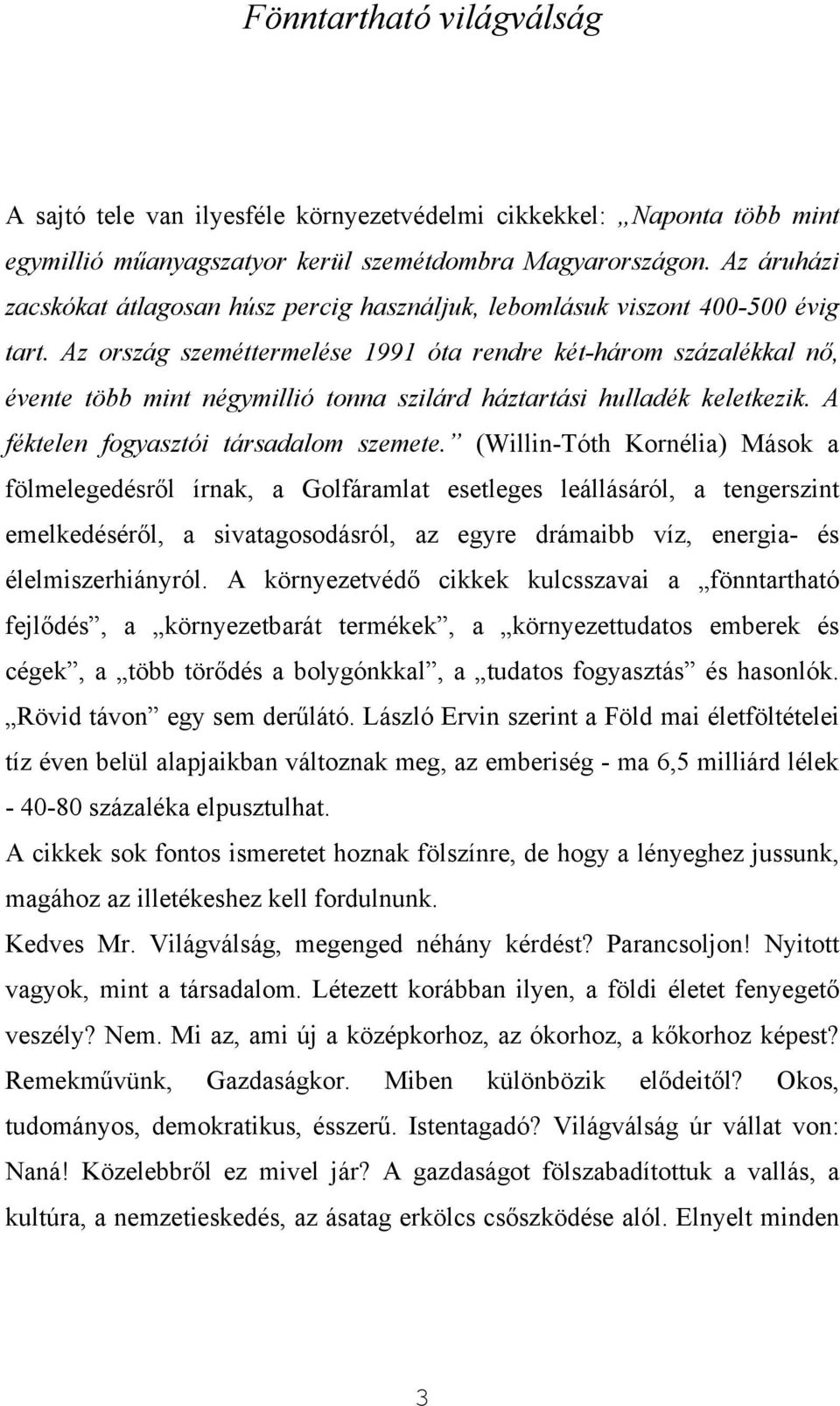 Az ország szeméttermelése 1991 óta rendre két-három százalékkal nő, évente több mint négymillió tonna szilárd háztartási hulladék keletkezik. A féktelen fogyasztói társadalom szemete.