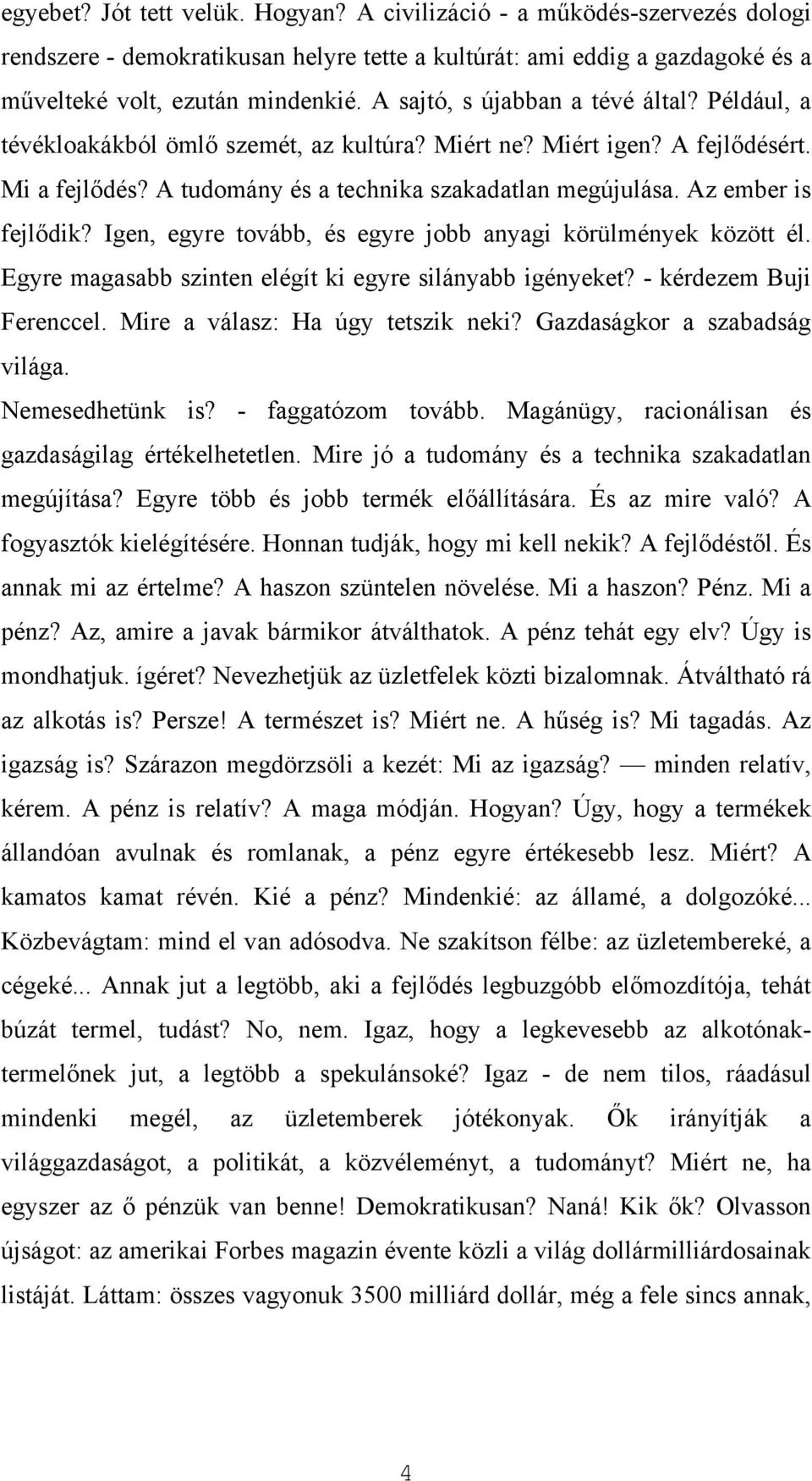 Az ember is fejlődik? Igen, egyre tovább, és egyre jobb anyagi körülmények között él. Egyre magasabb szinten elégít ki egyre silányabb igényeket? - kérdezem Buji Ferenccel.