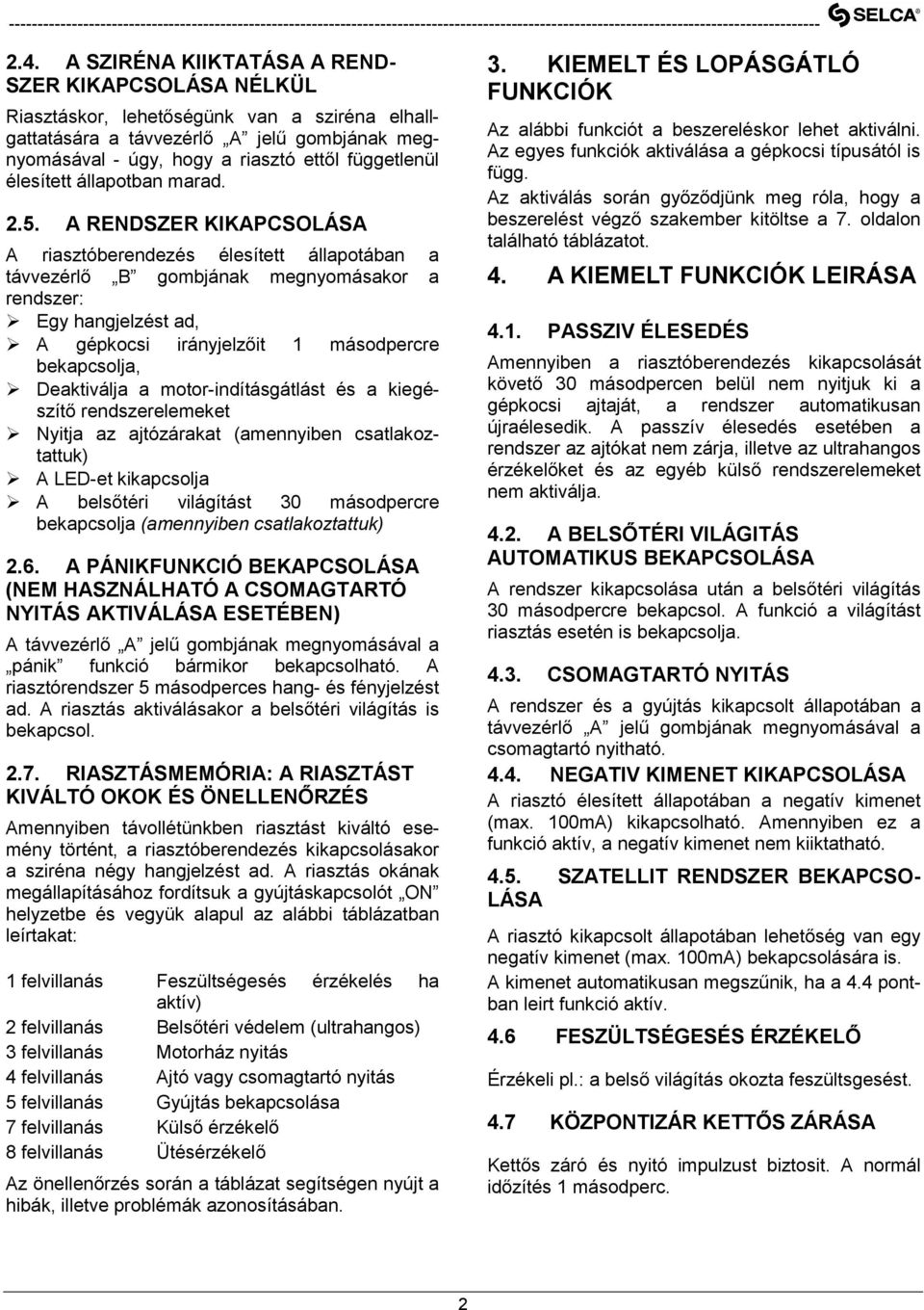 A RENDSZER KIKAPCSOLÁSA A riasztóberendezés élesített állapotában a távvezérlő B gombjának megnyomásakor a rendszer: Egy hangjelzést ad, A gépkocsi irányjelzőit 1 másodpercre bekapcsolja, Deaktiválja