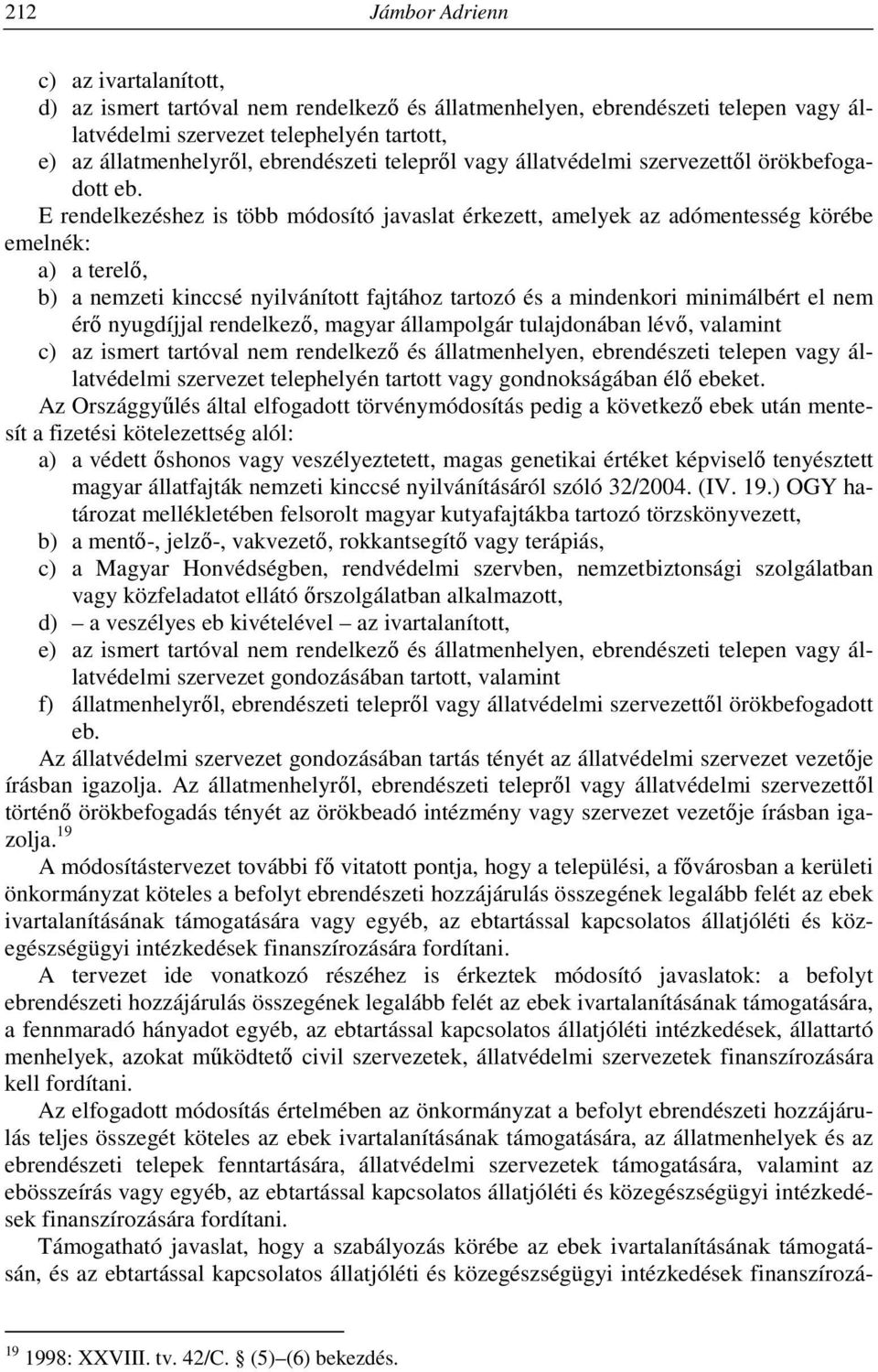 E rendelkezéshez is több módosító javaslat érkezett, amelyek az adómentesség körébe emelnék: a) a terelő, b) a nemzeti kinccsé nyilvánított fajtához tartozó és a mindenkori minimálbért el nem érő