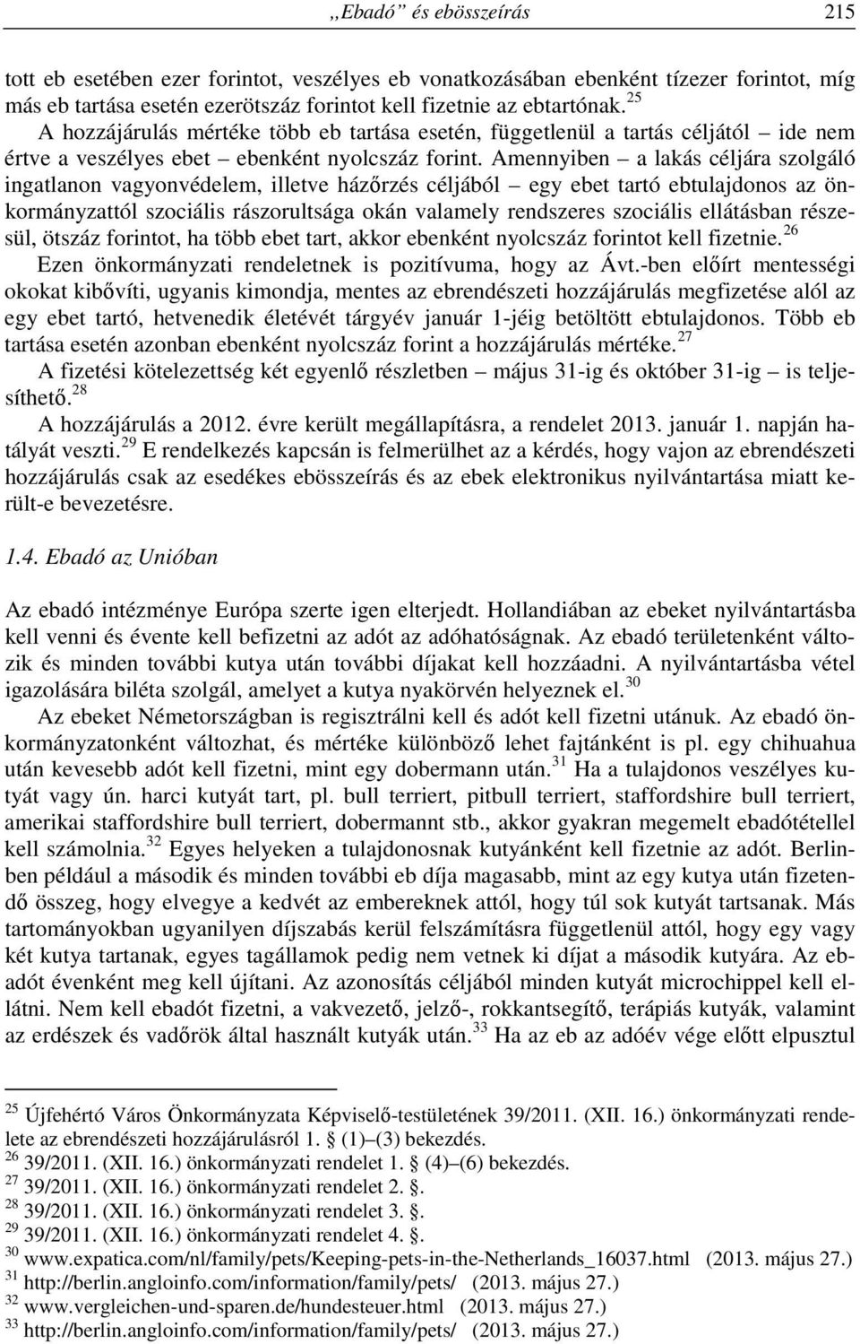 Amennyiben a lakás céljára szolgáló ingatlanon vagyonvédelem, illetve házőrzés céljából egy ebet tartó ebtulajdonos az önkormányzattól szociális rászorultsága okán valamely rendszeres szociális