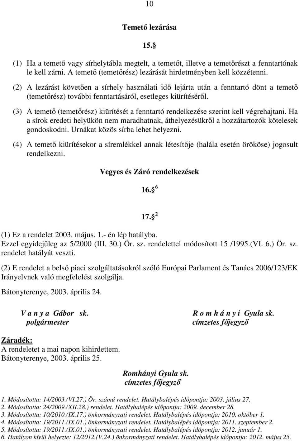 (3) A temető (temetőrész) kiürítését a fenntartó rendelkezése szerint kell végrehajtani. Ha a sírok eredeti helyükön nem maradhatnak, áthelyezésükről a hozzátartozók kötelesek gondoskodni.