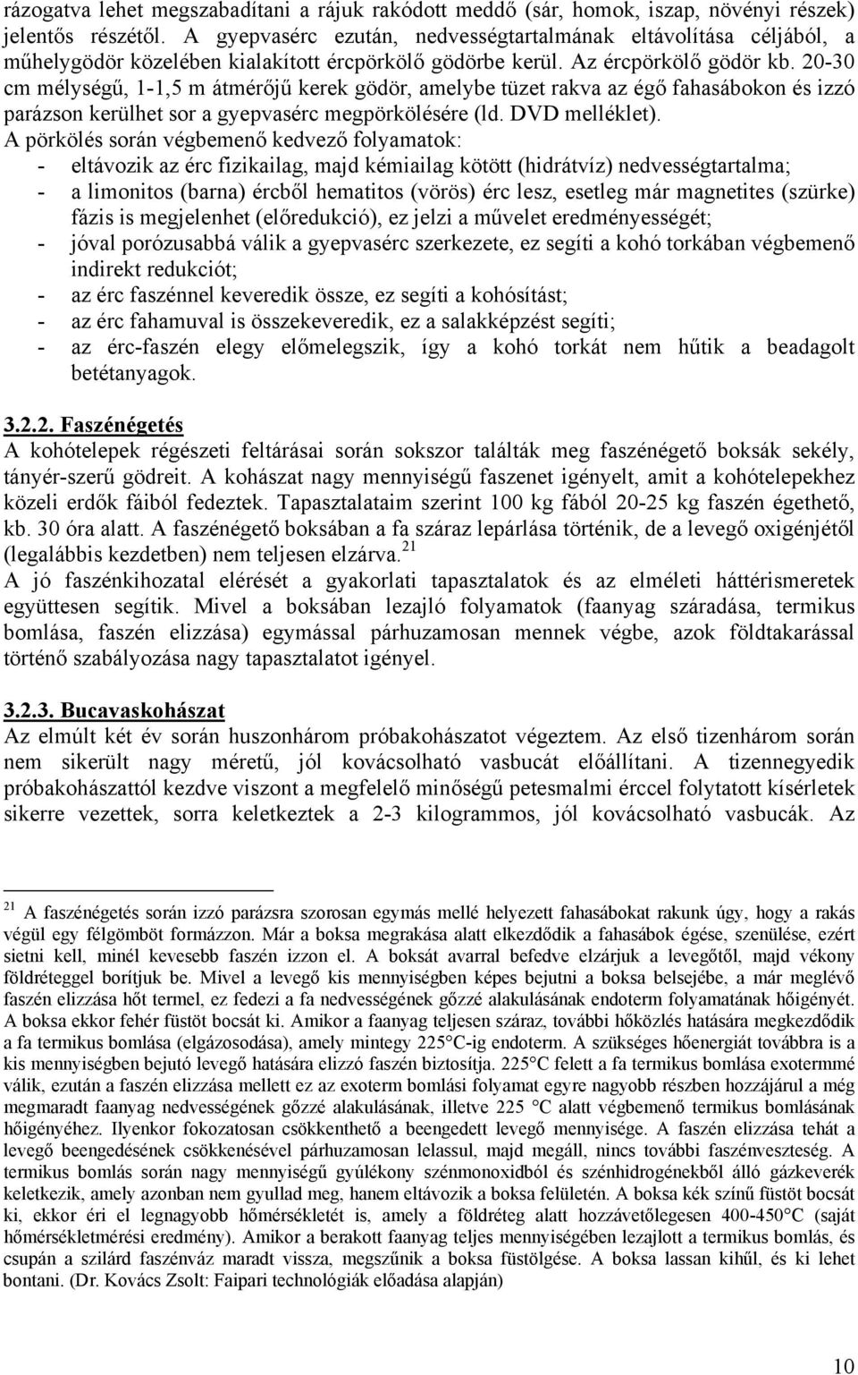 20-30 cm mélységű, 1-1,5 m átmérőjű kerek gödör, amelybe tüzet rakva az égő fahasábokon és izzó parázson kerülhet sor a gyepvasérc megpörkölésére (ld. DVD melléklet).