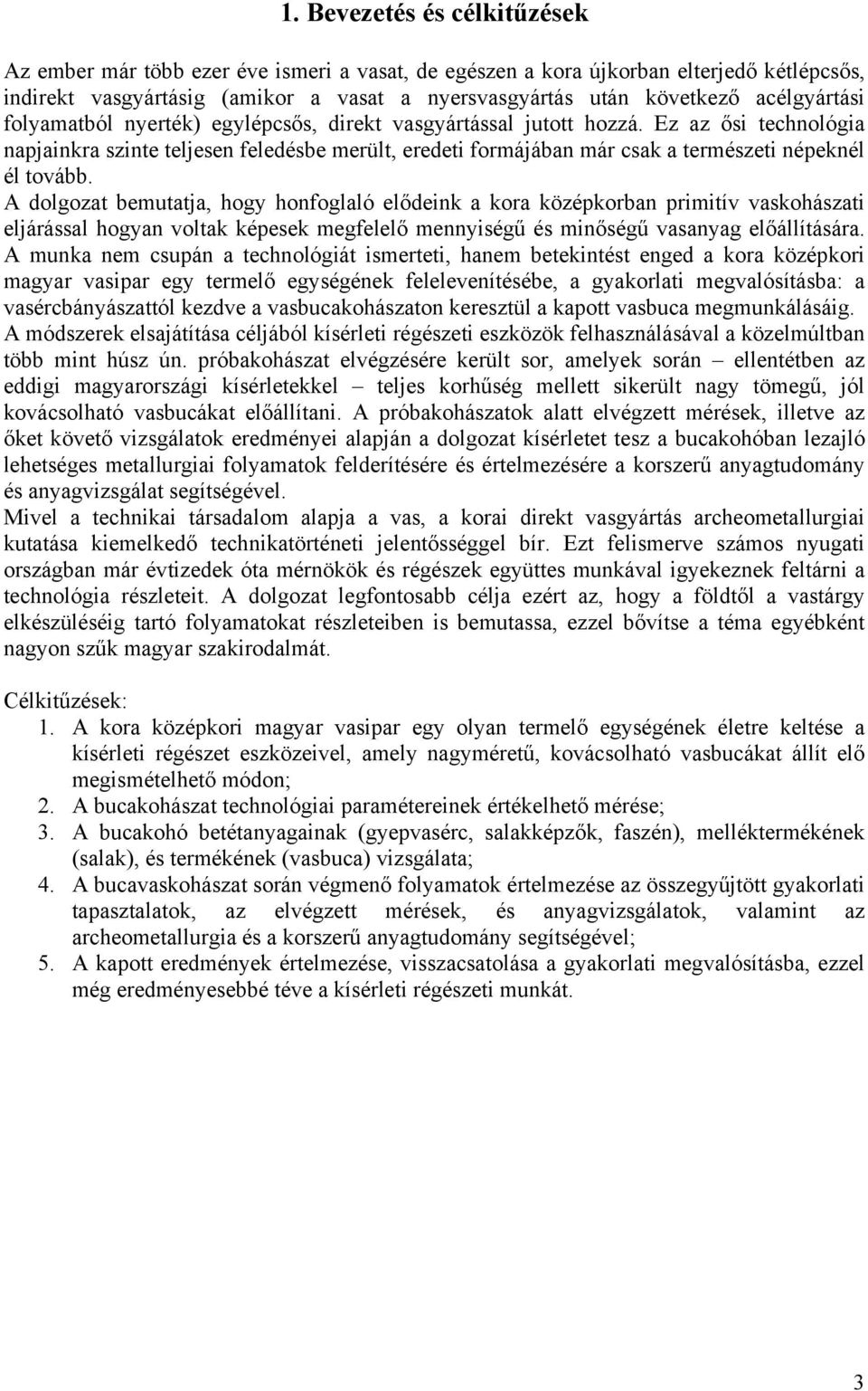 Ez az ősi technológia napjainkra szinte teljesen feledésbe merült, eredeti formájában már csak a természeti népeknél él tovább.