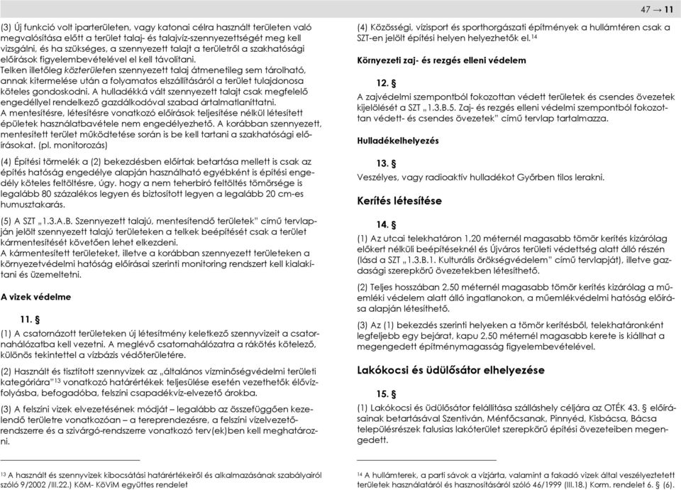 Telken illetőleg közterületen szennyezett talaj átmenetileg sem tárolható, annak kitermelése után a folyamatos elszállításáról a terület tulajdonosa köteles gondoskodni.