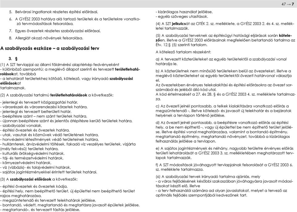 (1) A SZT tervlapjai az állami földmérési alaptérkép fedvényeként - különböző szempontú; a meglévő állapot szerinti és tervezett területlehatárolásokat, továbbá - a lehatárolt területekhez kötődő,