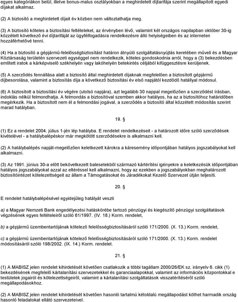 (3) A biztosító köteles a biztosítási feltételeket, az érvényben lévő, valamint két országos napilapban október 30-ig közzétett következő évi díjtarifáját az ügyfélfogadásra rendelkezésre álló