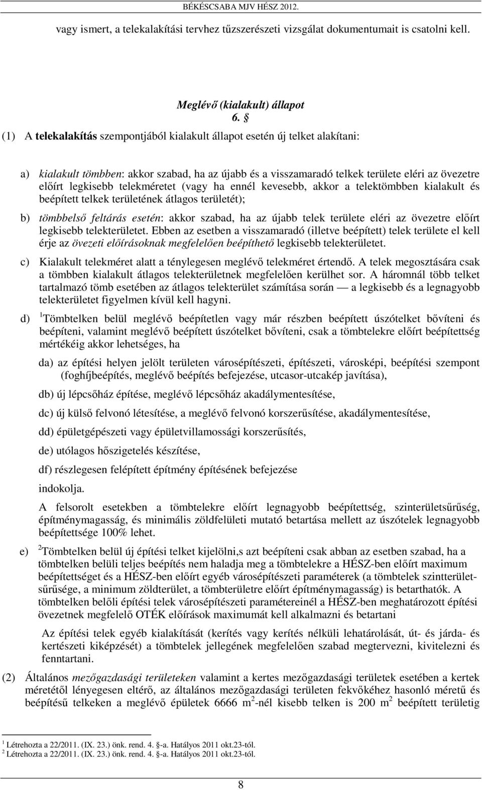 telekméretet (vagy ha ennél kevesebb, akkor a telektömbben kialakult és beépített telkek területének átlagos területét); b) tömbbelsı feltárás esetén: akkor szabad, ha az újabb telek területe eléri