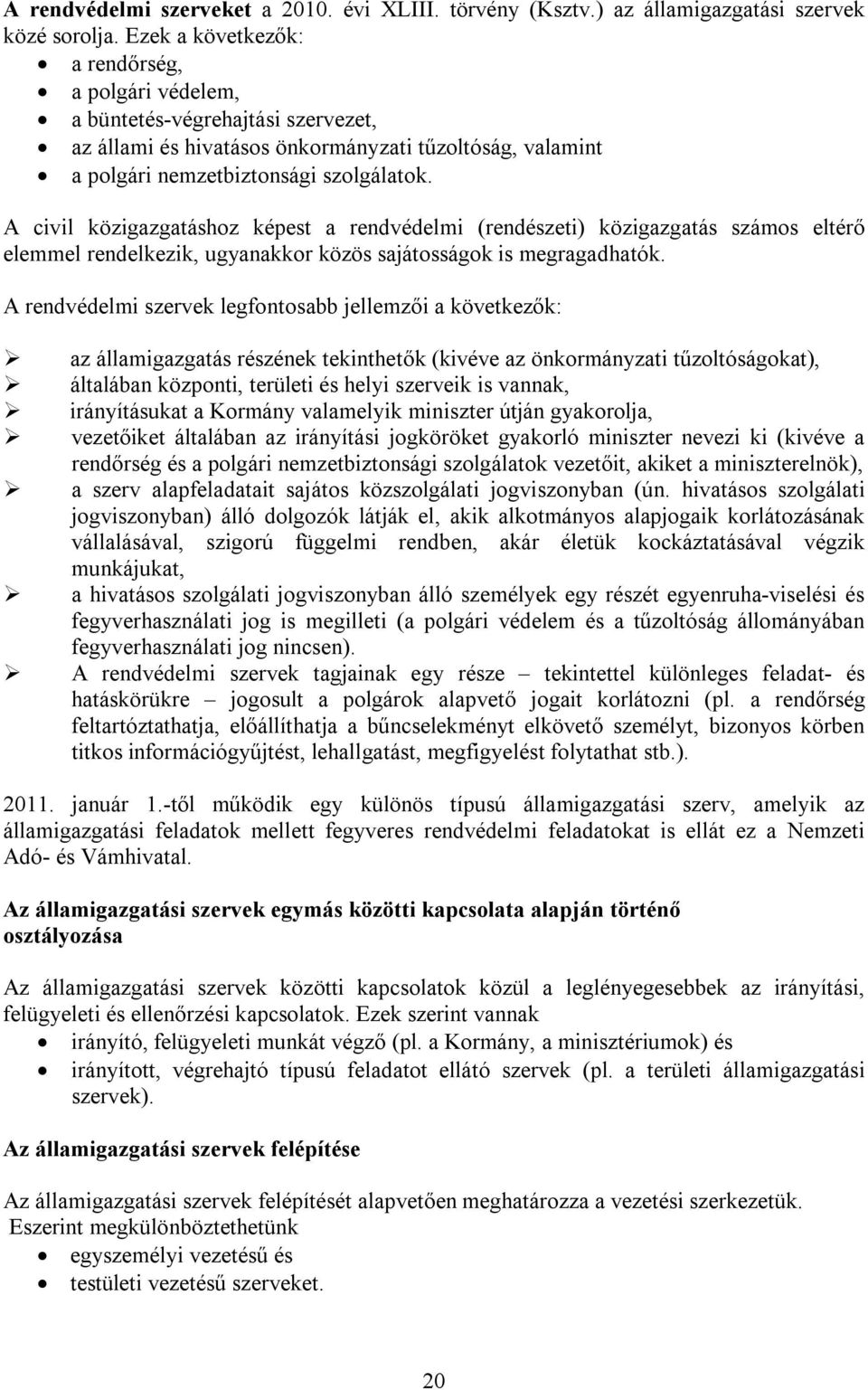 A civil közigazgatáshoz képest a rendvédelmi (rendészeti) közigazgatás számos eltérő elemmel rendelkezik, ugyanakkor közös sajátosságok is megragadhatók.