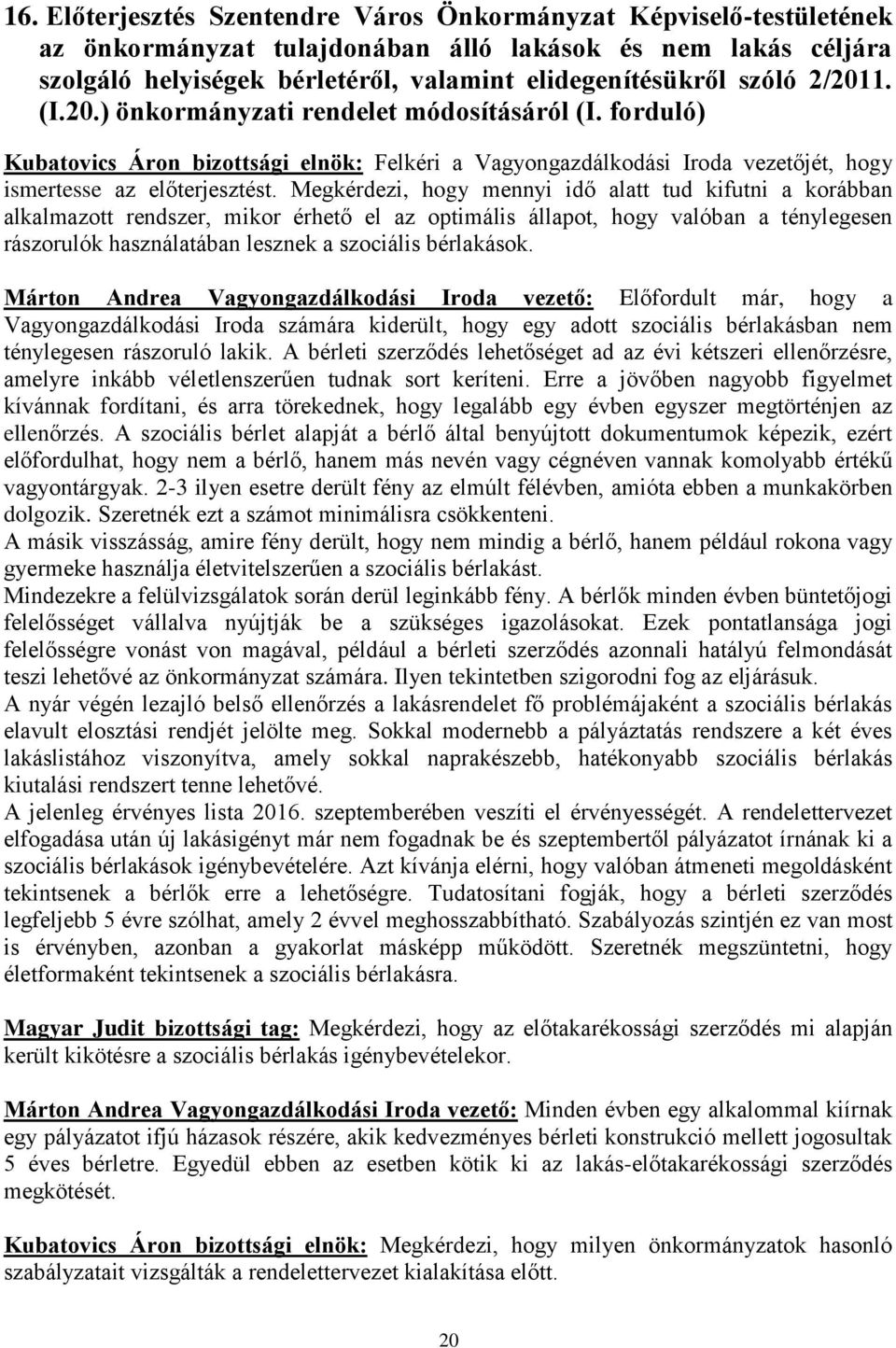 Megkérdezi, hogy mennyi idő alatt tud kifutni a korábban alkalmazott rendszer, mikor érhető el az optimális állapot, hogy valóban a ténylegesen rászorulók használatában lesznek a szociális bérlakások.