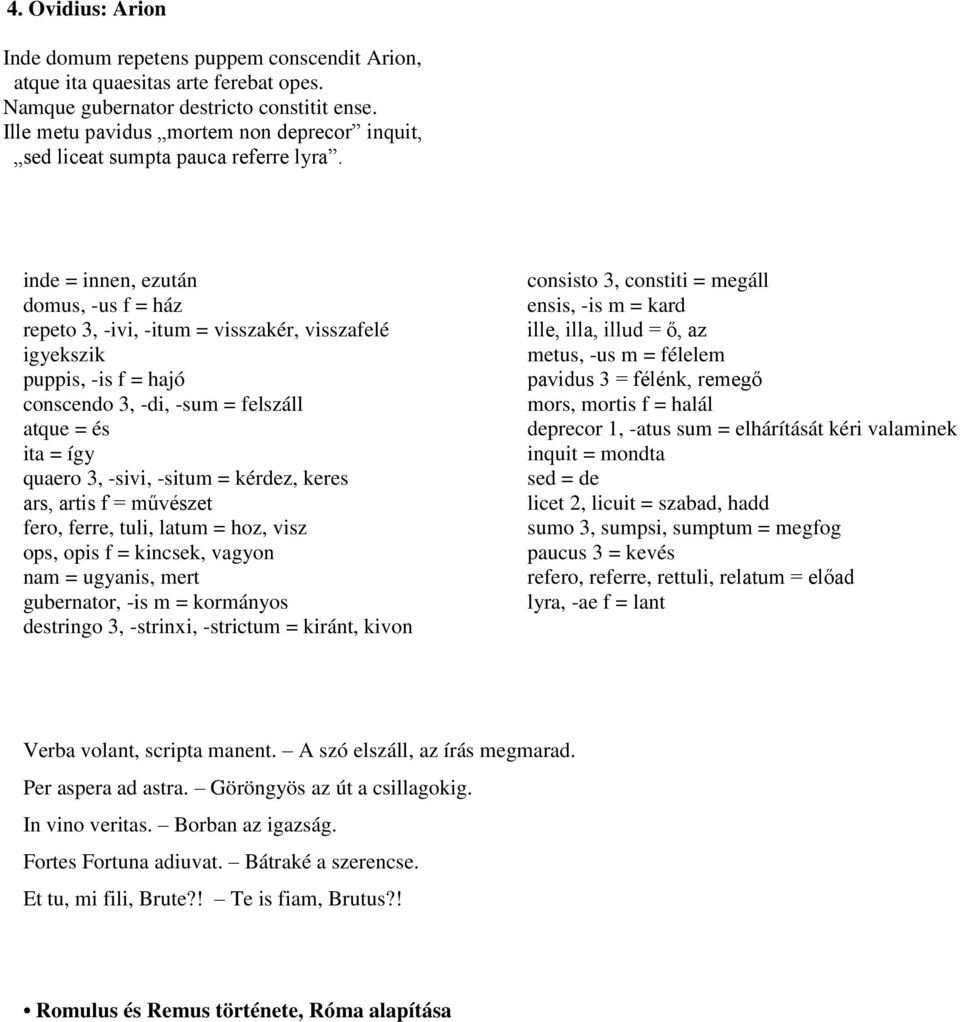 inde = innen, ezután domus, -us f = ház repeto 3, -ivi, -itum = visszakér, visszafelé igyekszik puppis, -is f = hajó conscendo 3, -di, -sum = felszáll atque = és ita = így quaero 3, -sivi, -situm =