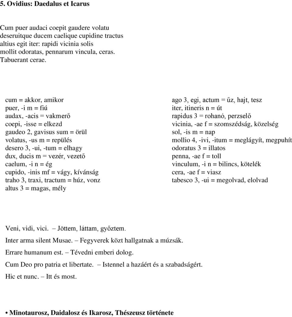 cum = akkor, amikor puer, -i m = fiú audax, -acis = vakmerő coepi, -isse = elkezd gaudeo 2, gavisus sum = örül volatus, -us m = repülés desero 3, -ui, -tum = elhagy dux, ducis m = vezér, vezető