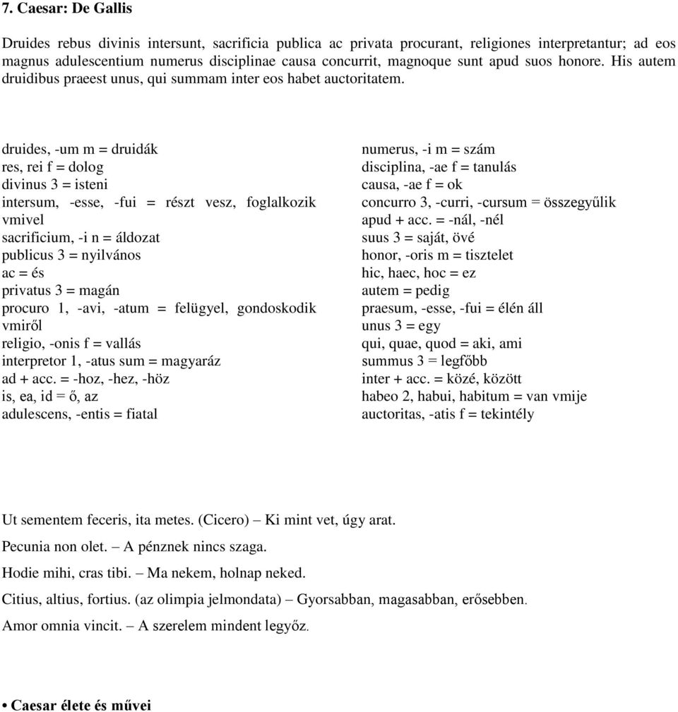 druides, -um m = druidák res, rei f = dolog divinus 3 = isteni intersum, -esse, -fui = részt vesz, foglalkozik vmivel sacrificium, -i n = áldozat publicus 3 = nyilvános ac = és privatus 3 = magán