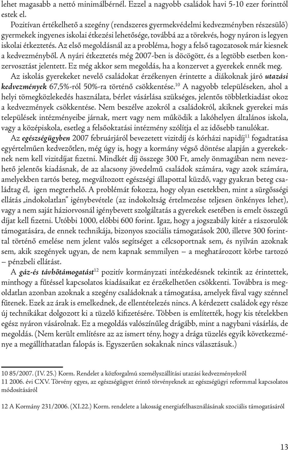 Az első megoldásnál az a probléma, hogy a felső tagozatosok már kiesnek a kedvezményből. A nyári étkeztetés még 2007-ben is döcögött, és a legtöbb esetben konzervosztást jelentett.