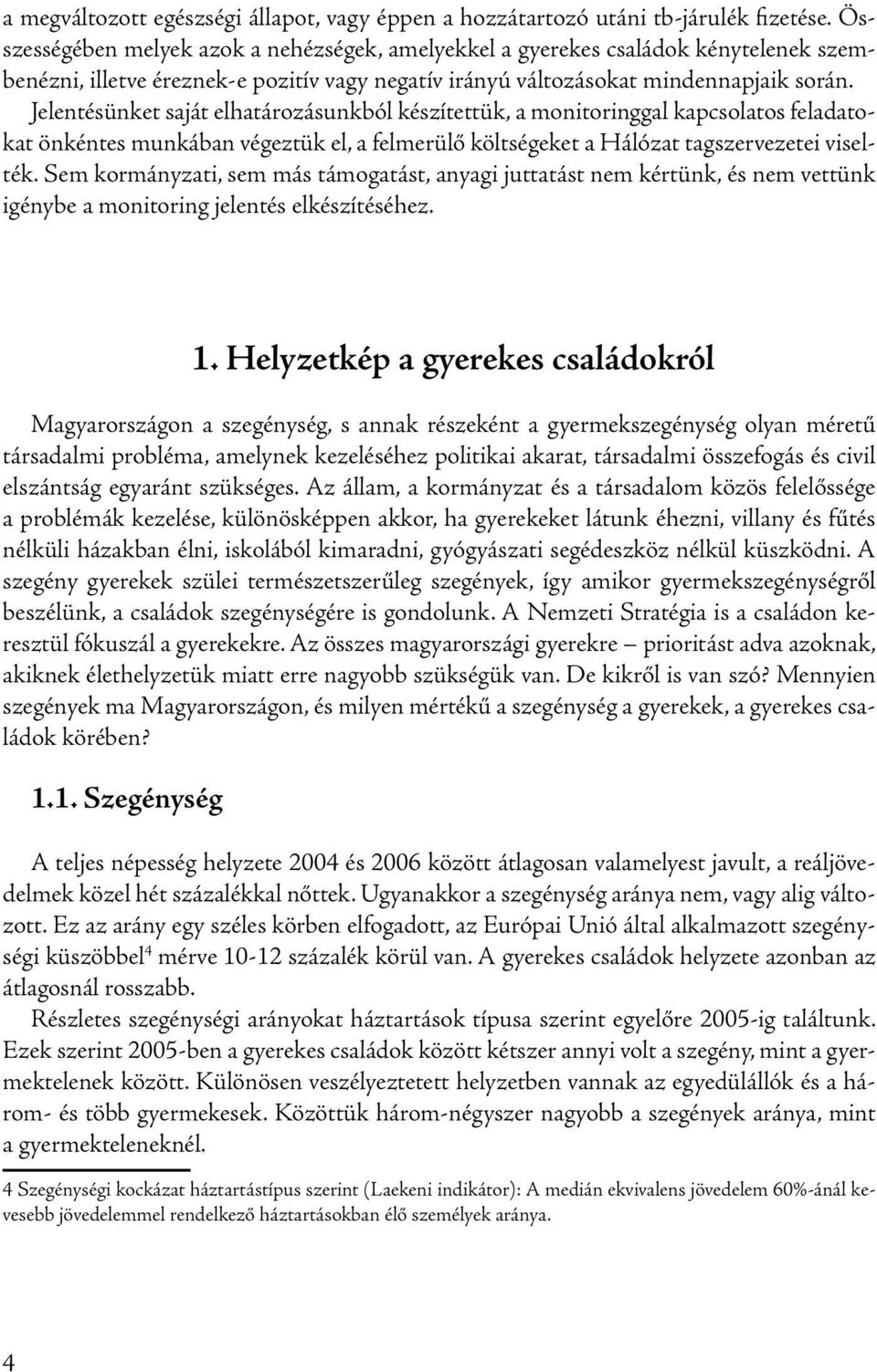 Jelentésünket saját elhatározásunkból készítettük, a monitoringgal kapcsolatos feladatokat önkéntes munkában végeztük el, a felmerülő költségeket a Hálózat tagszervezetei viselték.