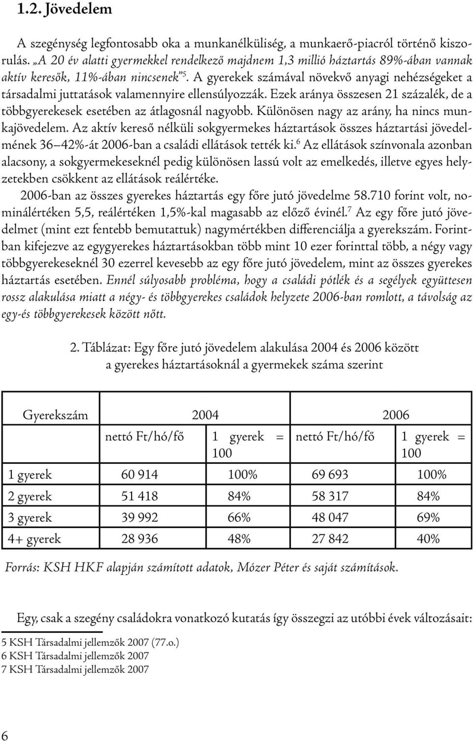 A gyerekek számával növekvő anyagi nehézségeket a társadalmi juttatások valamennyire ellensúlyozzák. Ezek aránya összesen 21 százalék, de a többgyerekesek esetében az átlagosnál nagyobb.