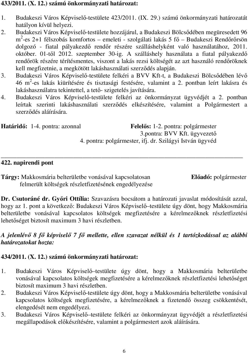 Budakeszi Város Képviselı-testülete hozzájárul, a Budakeszi Bölcsıdében megüresedett 96 m 2 -es 2+1 félszobás komfortos emeleti - szolgálati lakás 5 fı Budakeszi Rendırırsön dolgozó - fiatal