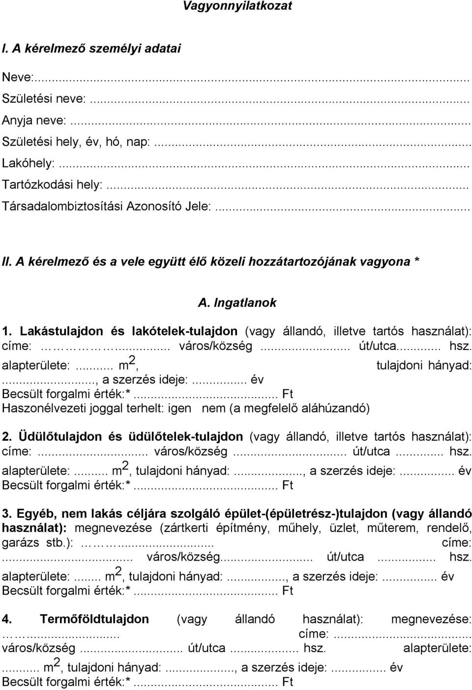 .. út/utca... hsz. alapterülete:... m 2, tulajdoni hányad:..., a szerzés ideje:... év Becsült forgalmi érték:*... Ft Haszonélvezeti joggal terhelt: igen nem (a megfelelő aláhúzandó) 2.