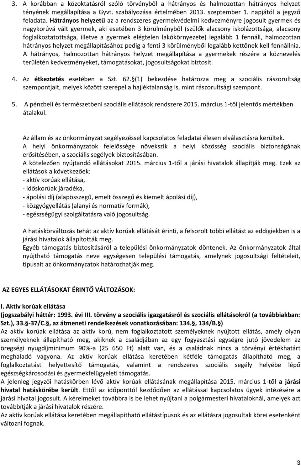 illetve a gyermek elégtelen lakókörnyezete) legalább 1 fennáll, halmozottan hátrányos helyzet megállapításához pedig a fenti 3 körülményből legalább kettőnek kell fennállnia.