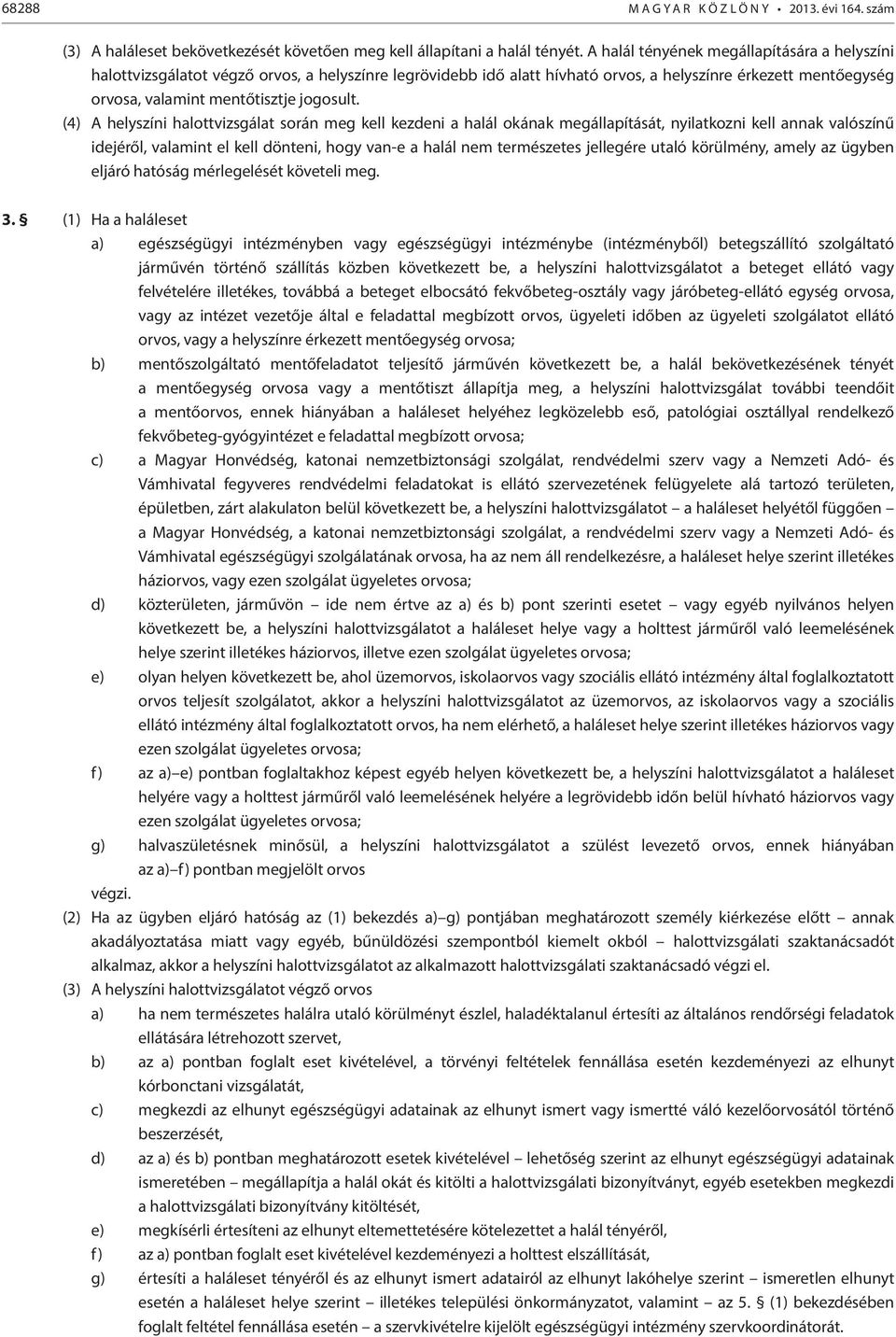 (4) A helyszíni halottvizsgálat során meg kell kezdeni a halál okának megállapítását, nyilatkozni kell annak valószínű idejéről, valamint el kell dönteni, hogy van-e a halál nem természetes jellegére