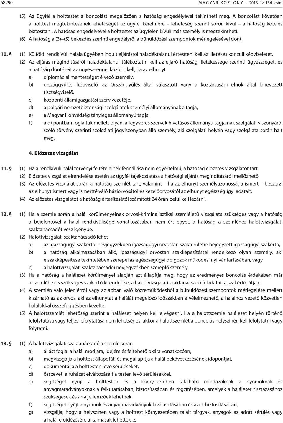 A hatóság engedélyével a holttestet az ügyfélen kívüli más személy is megtekintheti. (6) A hatóság a (3) (5) bekezdés szerinti engedélyről a bűnüldözési szempontok mérlegelésével dönt. 10.