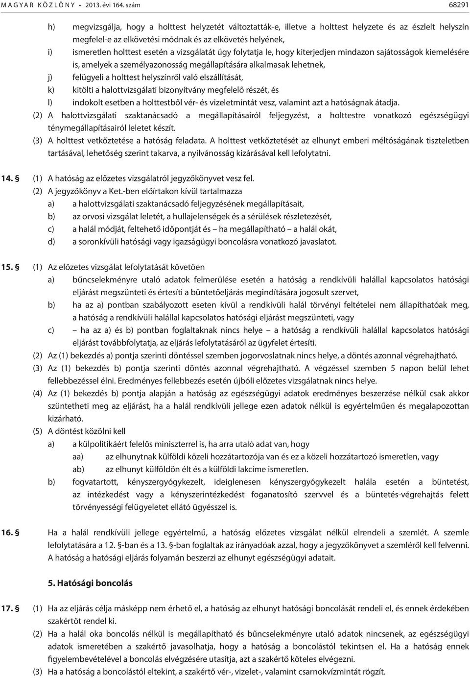 holttest esetén a vizsgálatát úgy folytatja le, hogy kiterjedjen mindazon sajátosságok kiemelésére is, amelyek a személyazonosság megállapítására alkalmasak lehetnek, j) felügyeli a holttest