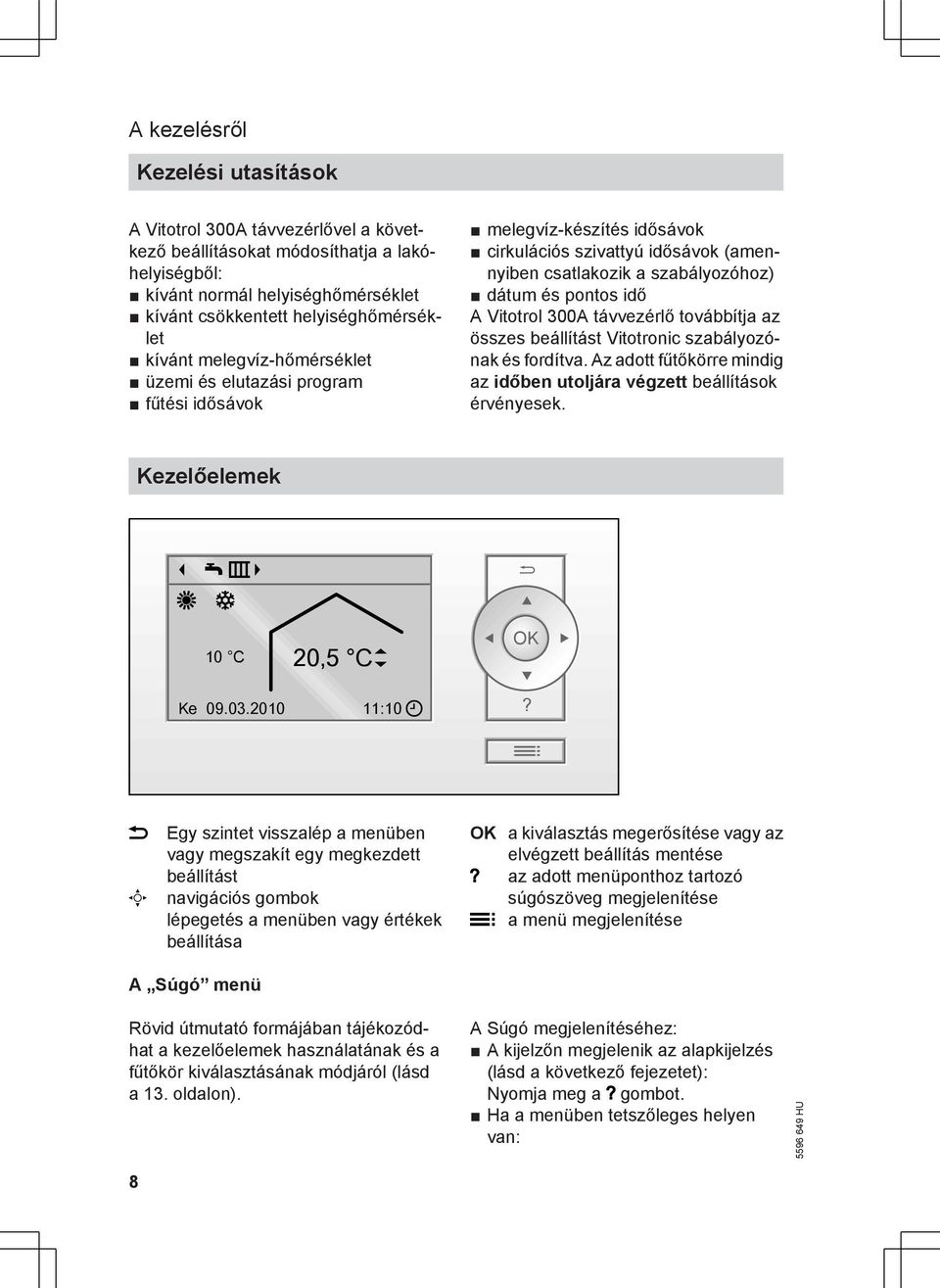 Vitotrol 300A távvezérlő továbbítja az összes beállítást Vitotronic szabályozónak és fordítva. Az adott fűtőkörre mindig az időben utoljára végzett beállítások érvényesek.