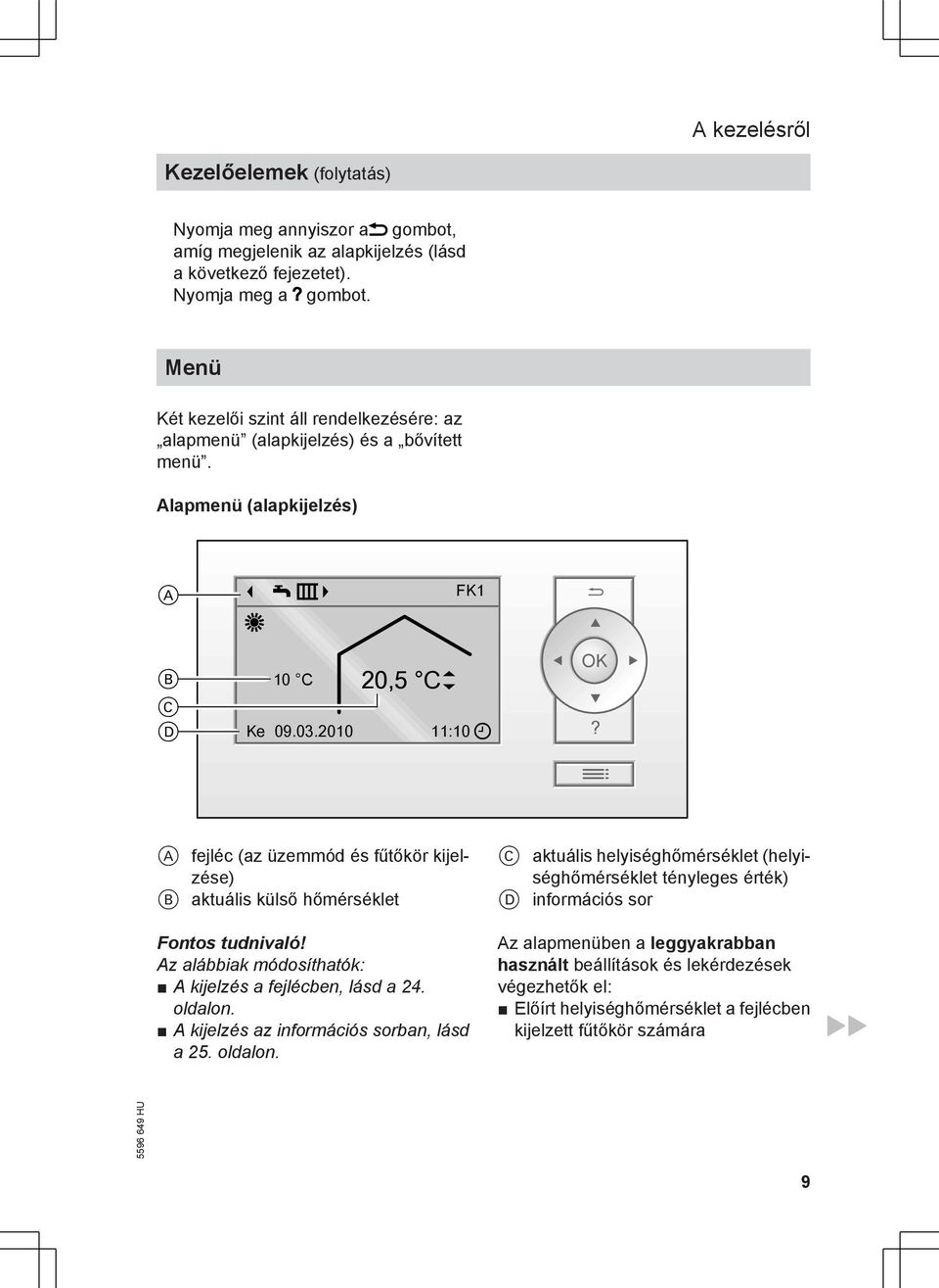A fejléc (az üzemmód és fűtőkör kijelzése) B aktuális külső hőmérséklet Fontos tudnivaló! Az alábbiak módosíthatók: A kijelzés a fejlécben, lásd a 24. oldalon.