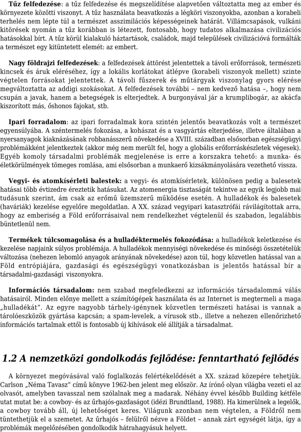 Villámcsapások, vulkáni kitörések nyomán a tűz korábban is létezett, fontosabb, hogy tudatos alkalmazása civilizációs hatásokkal bírt.