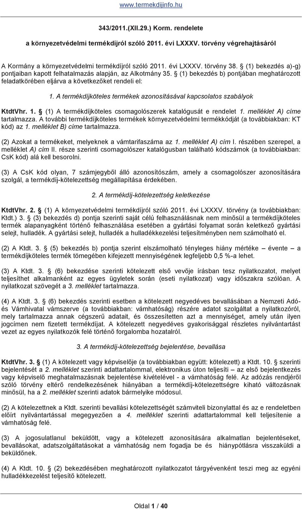 A termékdíjköteles termékek azonosításával kapcsolatos szabályok KtdtVhr. 1. (1) A termékdíjköteles csomagolószerek katalógusát e rendelet 1. melléklet A) címe tartalmazza.