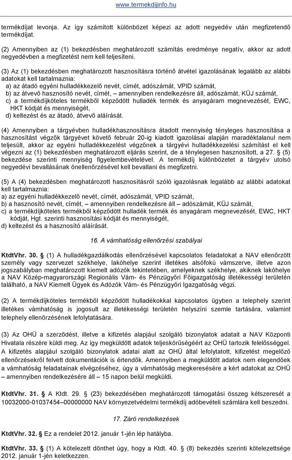 (3) Az (1) bekezdésben meghatározott hasznosításra történő átvétel igazolásának legalább az alábbi adatokat kell tartalmaznia: a) az átadó egyéni hulladékkezelő nevét, címét, adószámát, VPID számát,