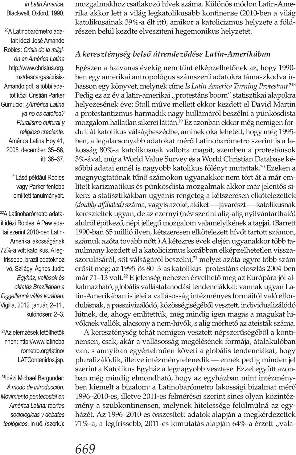 21 Lásd például Robles vagy Parker fentebb említett tanulmányait. 22 A Latinobarómetro adatait idézi Robles. A Pew adatai szerint 2010-ben Latin- Amerika lakosságának 72%-a volt katolikus.