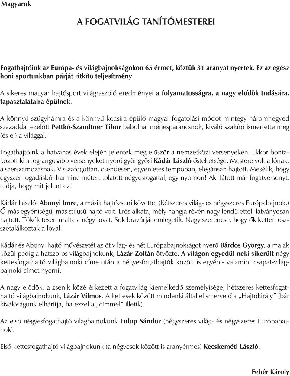 A könnyû szügyhámra és a könnyû kocsira épülô magyar fogatolási módot mintegy háromnegyed századdal ezelôtt Pettkó-Szandtner Tibor bábolnai ménesparancsnok, kiváló szakíró ismertette meg (és el) a