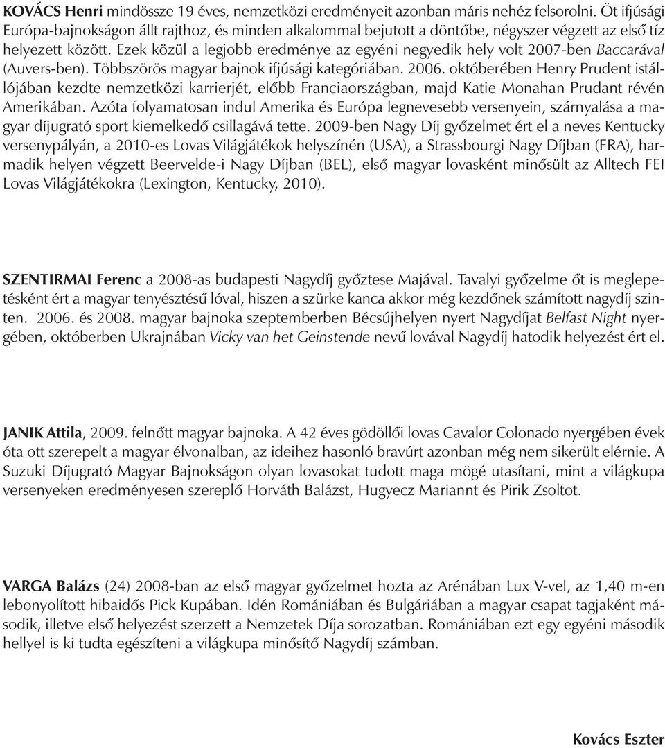 Ezek közül a legjobb eredménye az egyéni negyedik hely volt 2007-ben Baccarával (Auvers-ben). Többszörös magyar bajnok ifjúsági kategóriában. 2006.