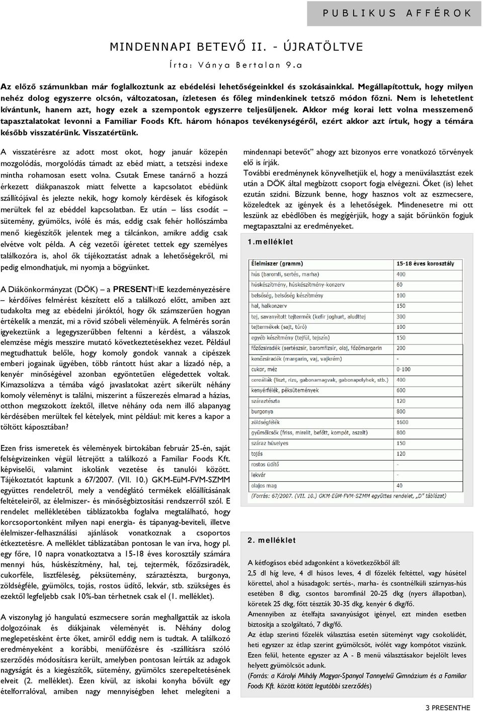 Nem is lehetetlent kívántunk, hanem azt, hogy ezek a szempontok egyszerre teljesüljenek. Akkor még korai lett volna messzemenő tapasztalatokat levonni a Familiar Foods Kft.