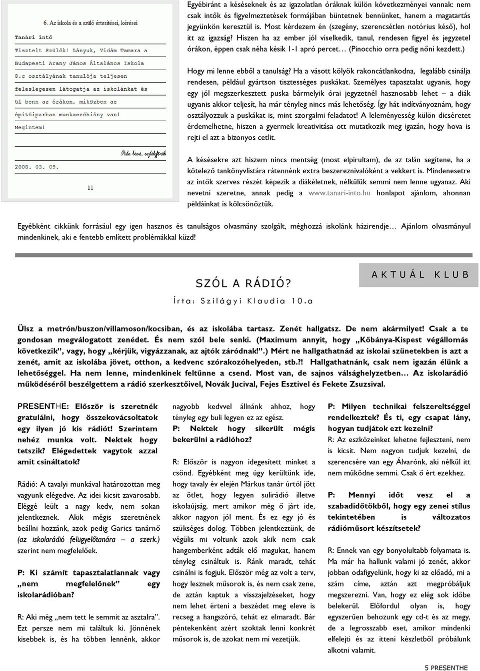 Hiszen ha az ember jól viselkedik, tanul, rendesen figyel és jegyzetel órákon, éppen csak néha késik 1-1 apró percet (Pinocchio orra pedig nőni kezdett.) Hogy mi lenne ebből a tanulság?