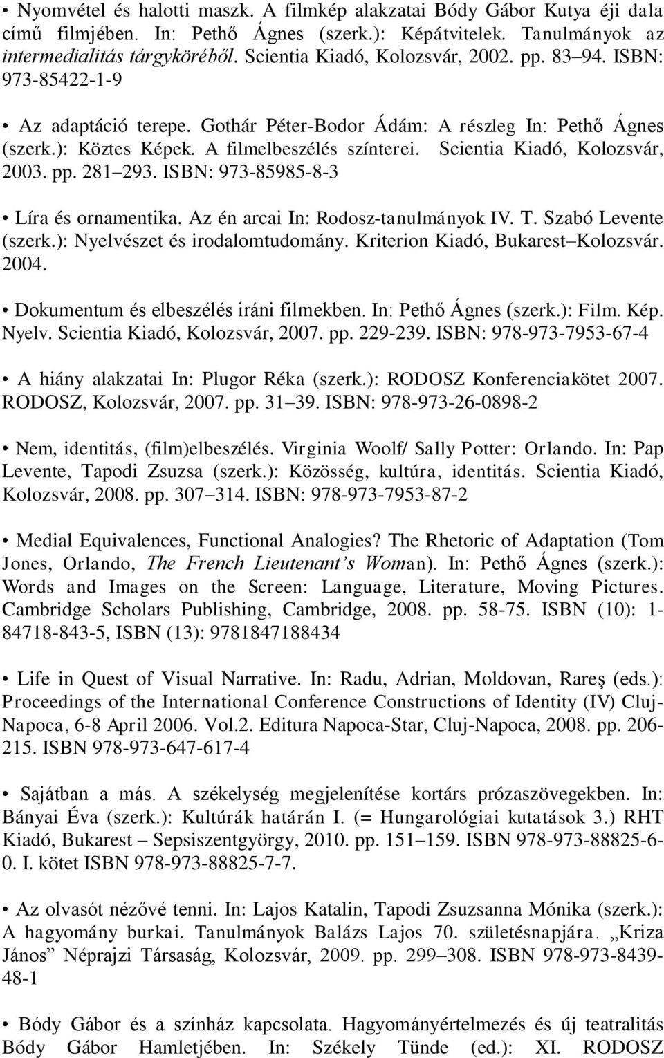 Scientia Kiadó, Kolozsvár, 2003. pp. 281 293. ISBN: 973-85985-8-3 Líra és ornamentika. Az én arcai In: Rodosz-tanulmányok IV. T. Szabó Levente (szerk.): Nyelvészet és irodalomtudomány.