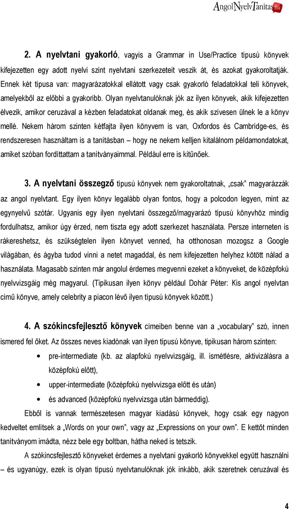 Olyan nyelvtanulóknak jók az ilyen könyvek, akik kifejezetten élvezik, amikor ceruzával a kézben feladatokat oldanak meg, és akik szívesen ülnek le a könyv mellé.